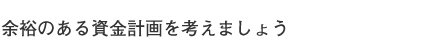 余裕のある資金計画を考えましょう