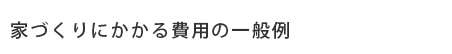家づくりにかかる費用の一般例
